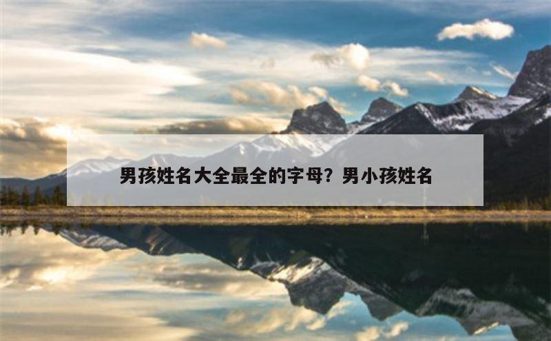 男孩姓名大全最全的字母？男小孩姓名