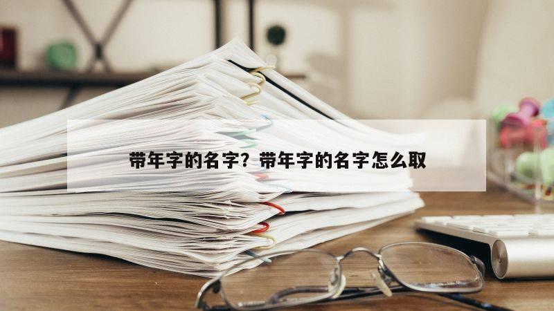 带年字的名字？带年字的名字怎么取