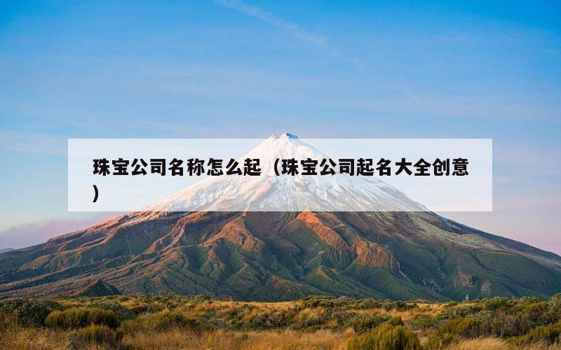 珠宝公司名称怎么起（珠宝公司起名大全创意）