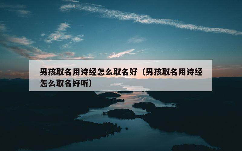 男孩取名用诗经怎么取名好（男孩取名用诗经怎么取名好听）