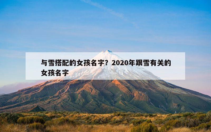 与雪搭配的女孩名字？2020年跟雪有关的女孩名字