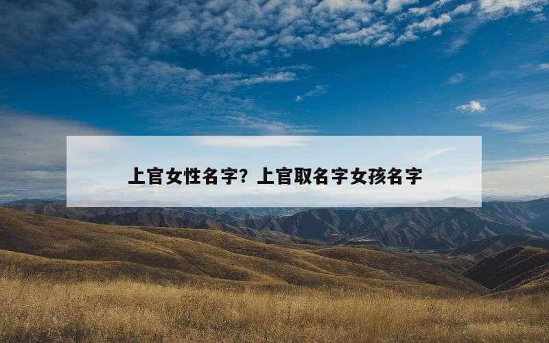 上官女性名字？上官取名字女孩名字