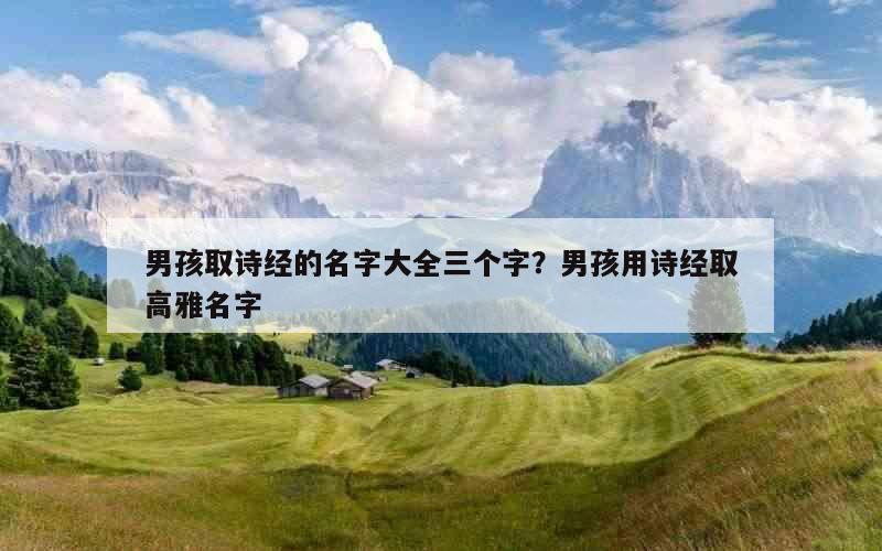 男孩取诗经的名字大全三个字？男孩用诗经取高雅名字