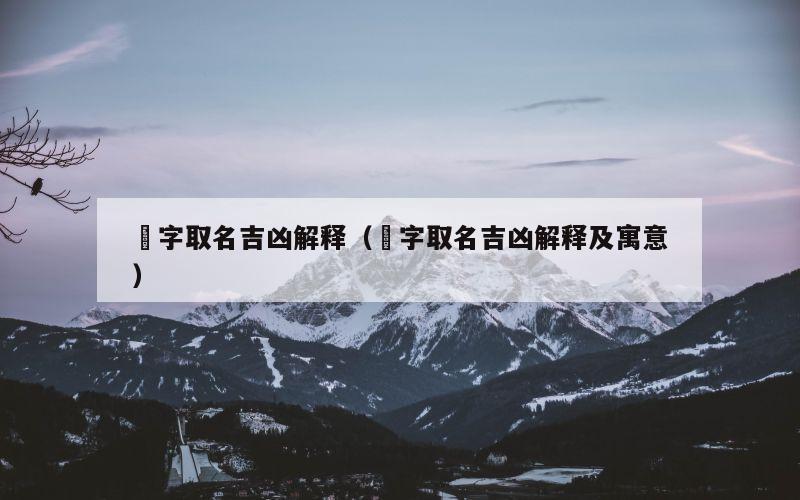 燚字取名吉凶解释（燚字取名吉凶解释及寓意）