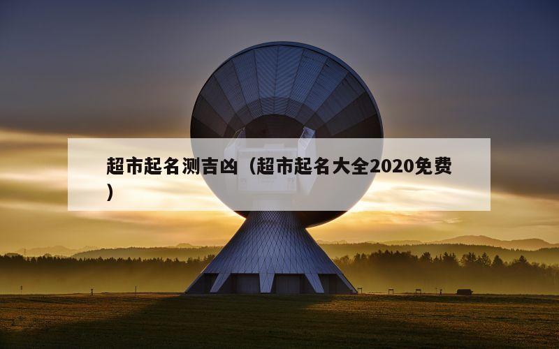 超市起名测吉凶（超市起名大全2020免费）