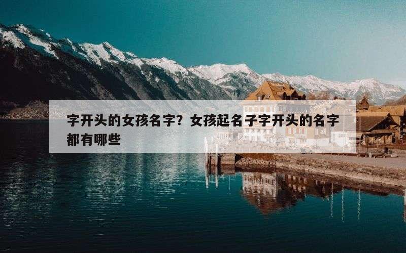字开头的女孩名字？女孩起名子字开头的名字都有哪些