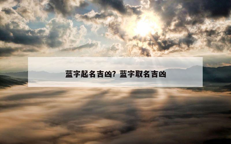 蓝字起名吉凶？蓝字取名吉凶