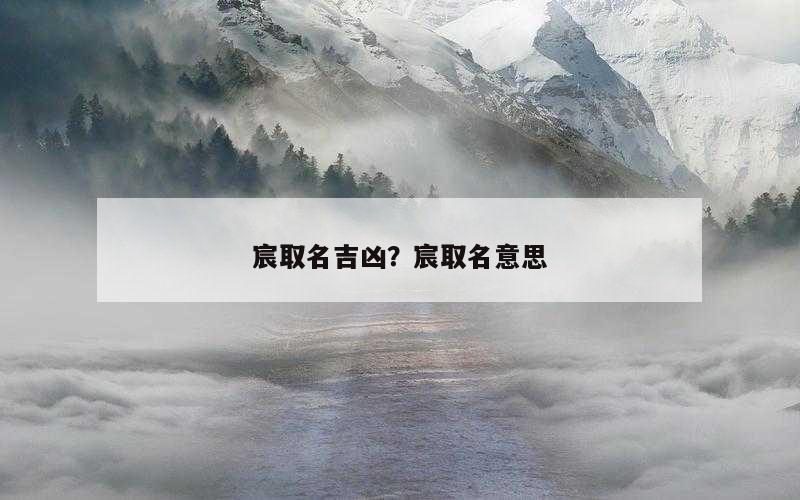 宸取名吉凶？宸取名意思
