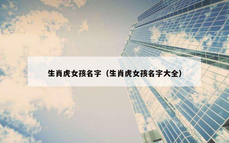 生肖虎女孩名字（生肖虎女孩名字大全）