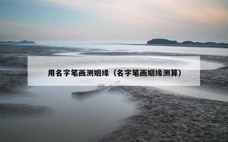 用名字笔画测姻缘（名字笔画姻缘测算）