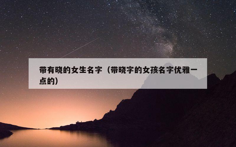 带有晓的女生名字（带晓字的女孩名字优雅一点的）