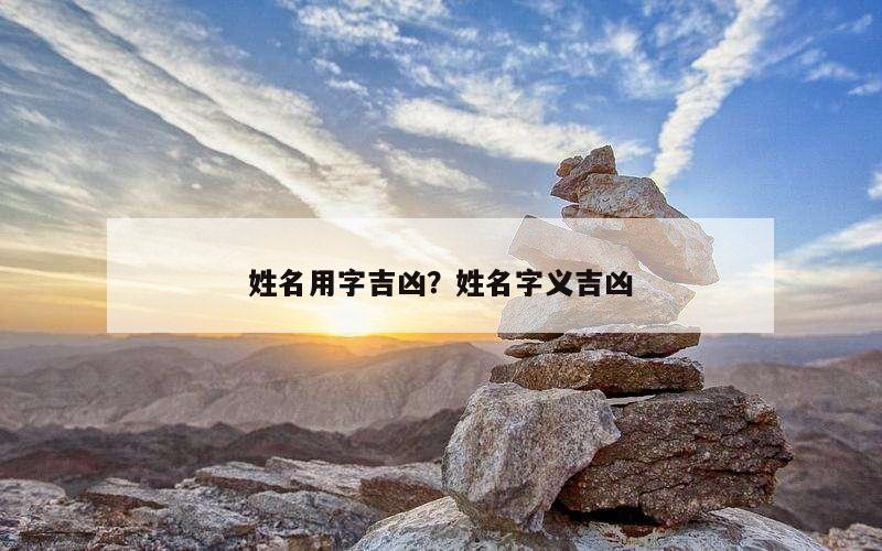 姓名用字吉凶？姓名字义吉凶