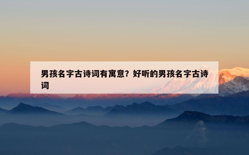 男孩名字古诗词有寓意？好听的男孩名字古诗词