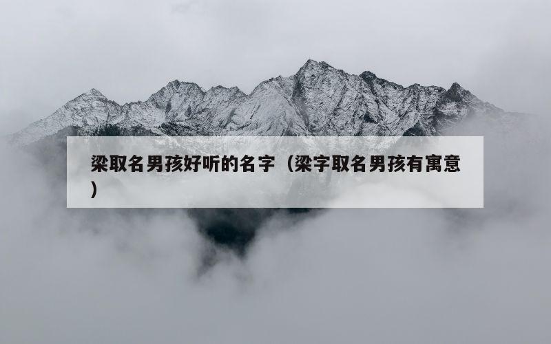 梁取名男孩好听的名字（梁字取名男孩有寓意）