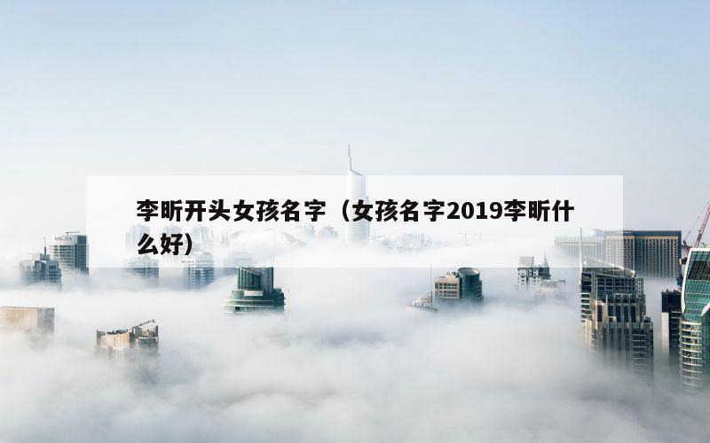 李昕开头女孩名字（女孩名字2019李昕什么好）
