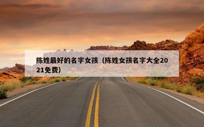 陈姓最好的名字女孩（陈姓女孩名字大全2021免费）