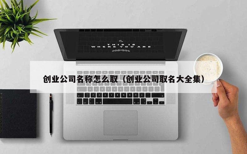 创业公司名称怎么取（创业公司取名大全集）