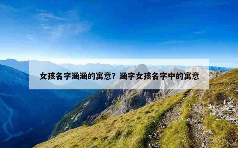 女孩名字涵涵的寓意？涵字女孩名字中的寓意