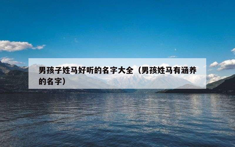 男孩子姓马好听的名字大全（男孩姓马有涵养的名字）