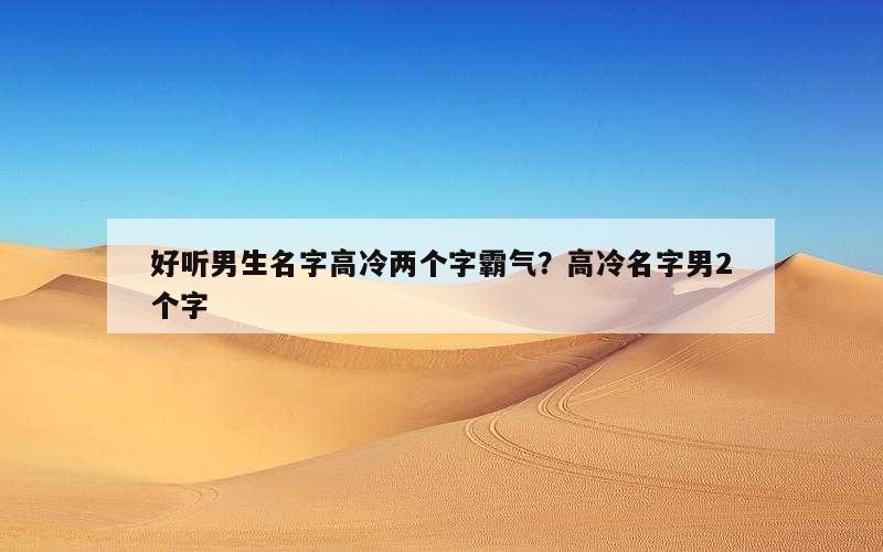 好听男生名字高冷两个字霸气？高冷名字男2个字