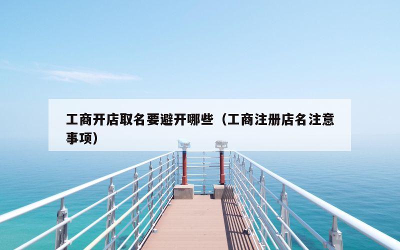 工商开店取名要避开哪些（工商注册店名注意事项）