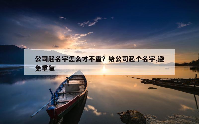 公司起名字怎么才不重？给公司起个名字,避免重复