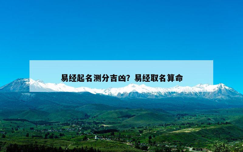 易经起名测分吉凶？易经取名算命