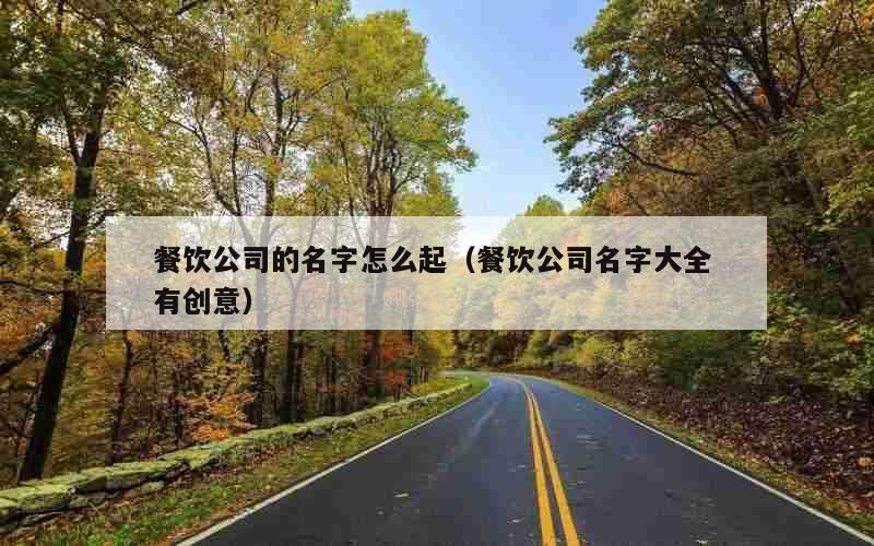 餐饮公司的名字怎么起（餐饮公司名字大全 有创意）