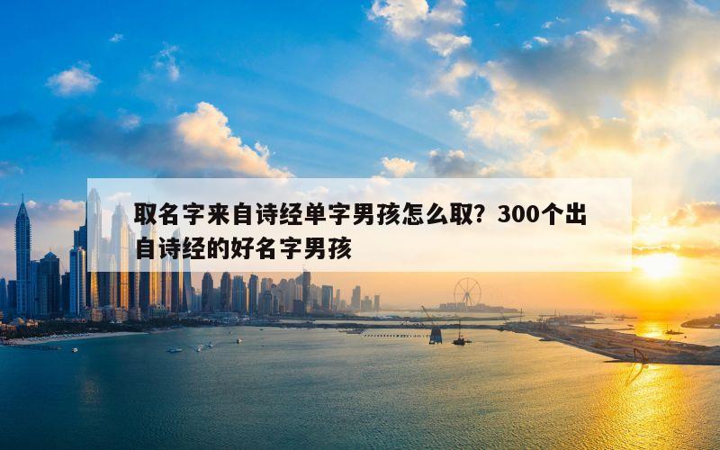 取名字来自诗经单字男孩怎么取？300个出自诗经的好名字男孩