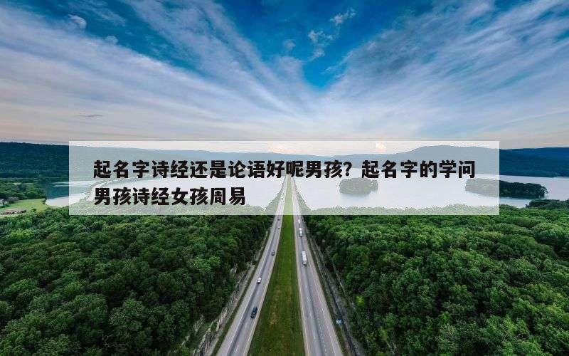 起名字诗经还是论语好呢男孩？起名字的学问男孩诗经女孩周易