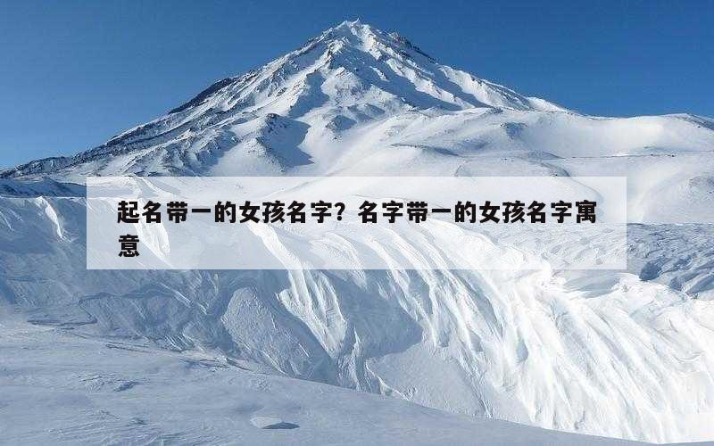起名带一的女孩名字？名字带一的女孩名字寓意
