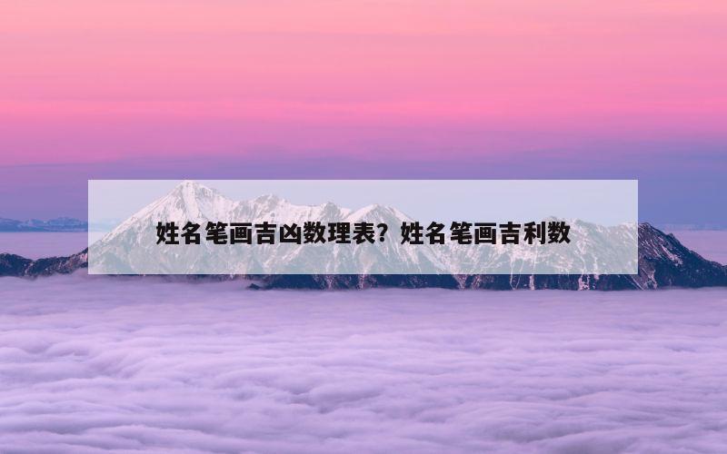 姓名笔画吉凶数理表？姓名笔画吉利数