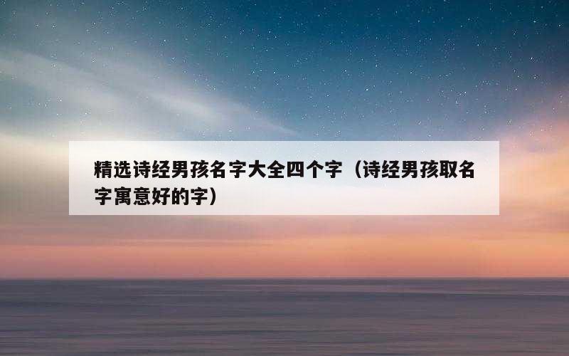 精选诗经男孩名字大全四个字（诗经男孩取名字寓意好的字）