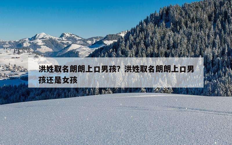 洪姓取名朗朗上口男孩？洪姓取名朗朗上口男孩还是女孩