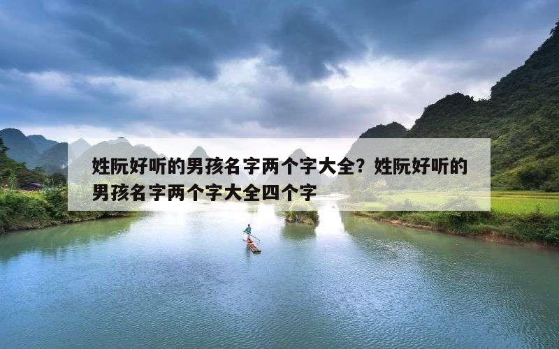 姓阮好听的男孩名字两个字大全？姓阮好听的男孩名字两个字大全四个字