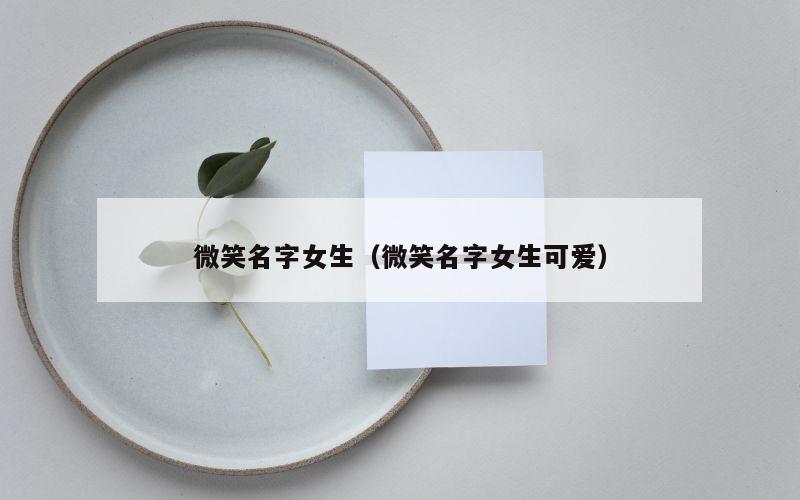 微笑名字女生（微笑名字女生可爱）