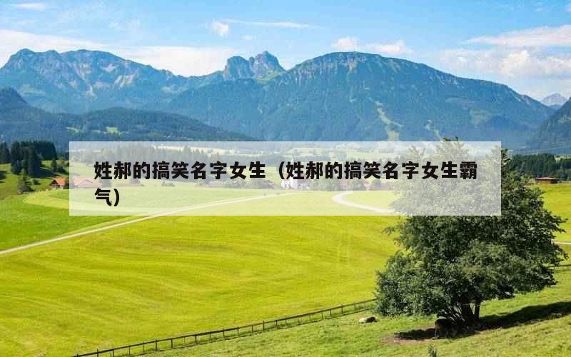 姓郝的搞笑名字女生（姓郝的搞笑名字女生霸气）