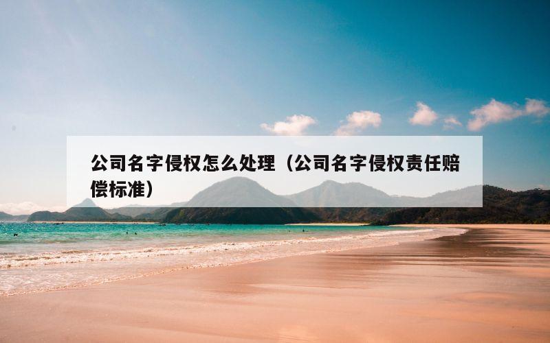 公司名字侵权怎么处理（公司名字侵权责任赔偿标准）