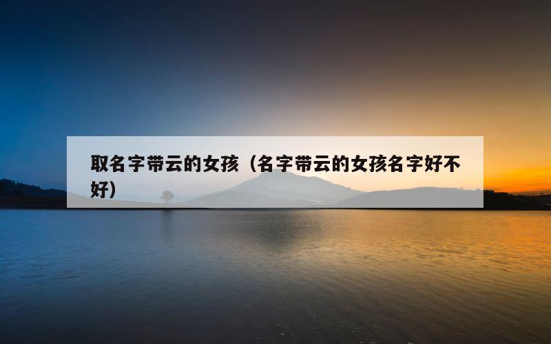 取名字带云的女孩（名字带云的女孩名字好不好）