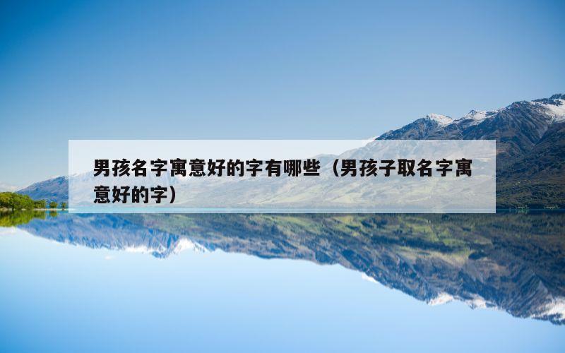 男孩名字寓意好的字有哪些（男孩子取名字寓意好的字）