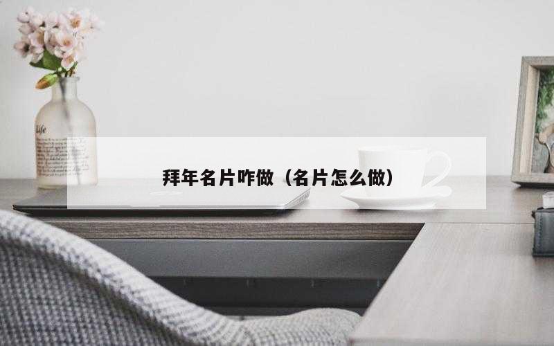 拜年名片咋做（名片怎么做）