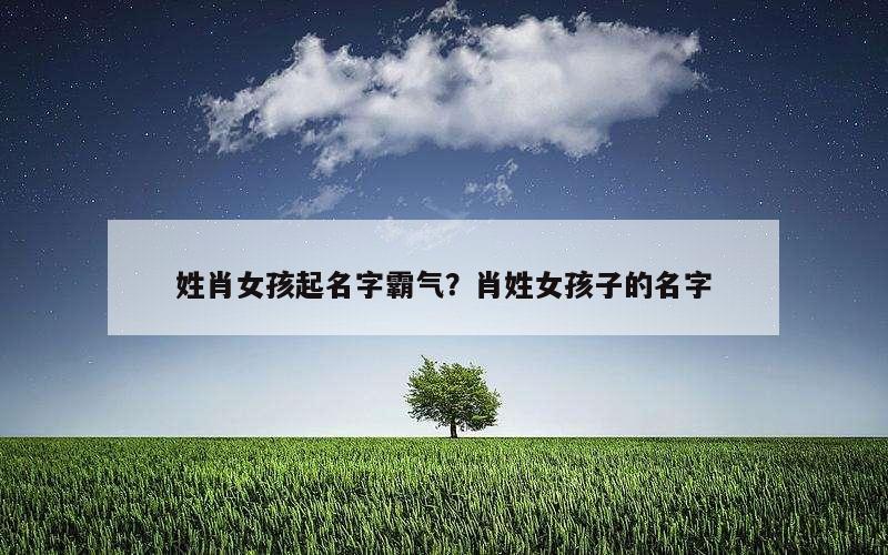 姓肖女孩起名字霸气？肖姓女孩子的名字