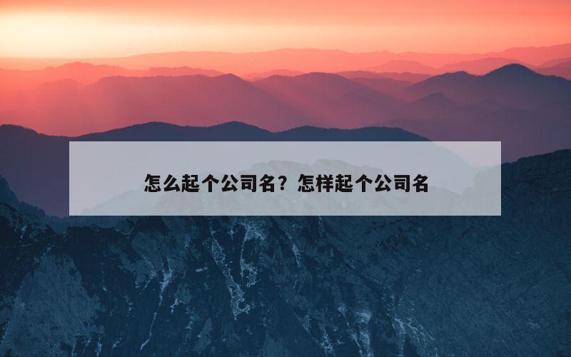 怎么起个公司名？怎样起个公司名