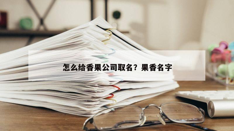 怎么给香果公司取名？果香名字