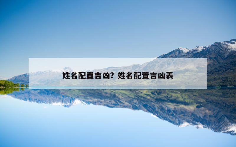 姓名配置吉凶？姓名配置吉凶表