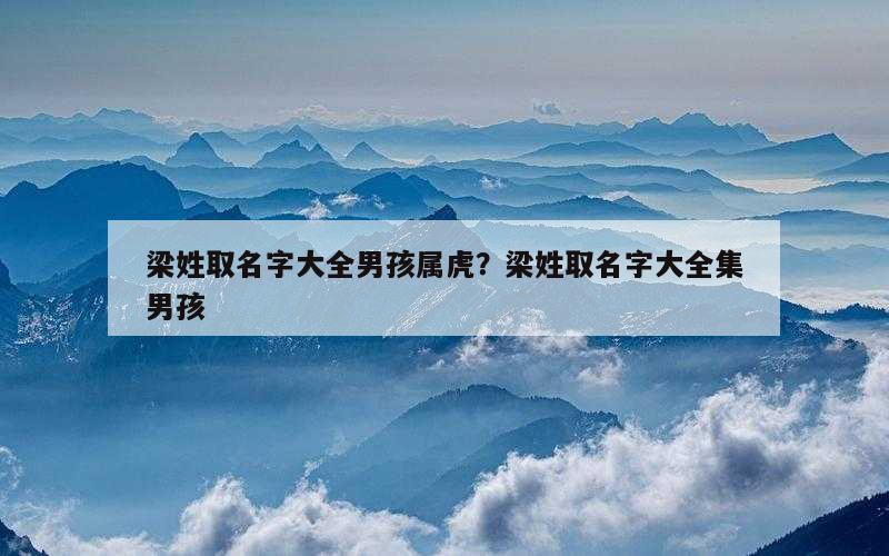 梁姓取名字大全男孩属虎？梁姓取名字大全集男孩