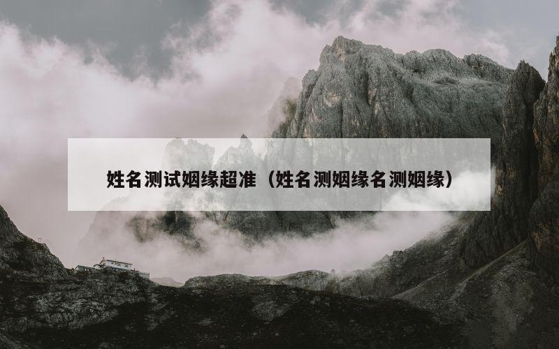 姓名测试姻缘超准（姓名测姻缘名测姻缘）