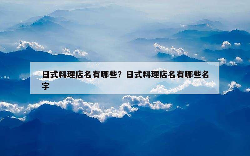 日式料理店名有哪些？日式料理店名有哪些名字