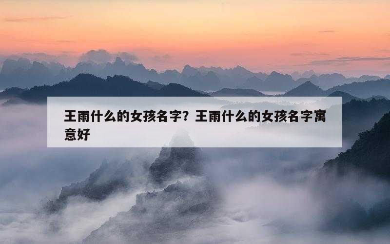 王雨什么的女孩名字？王雨什么的女孩名字寓意好