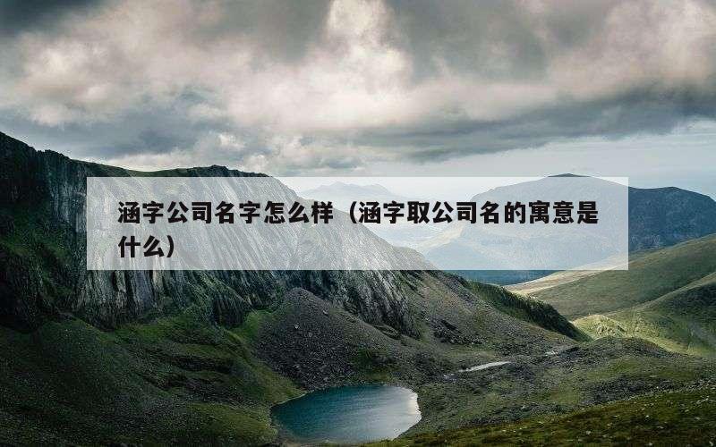 涵字公司名字怎么样（涵字取公司名的寓意是什么）